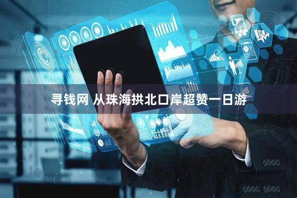 寻钱网 从珠海拱北口岸超赞一日游