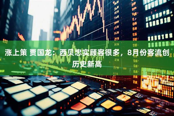 涨上策 贾国龙：西贝忠实顾客很多，8月份客流创历史新高