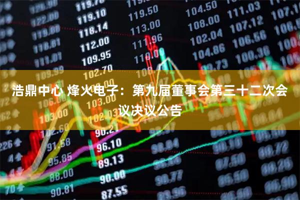 浩鼎中心 烽火电子：第九届董事会第三十二次会议决议公告