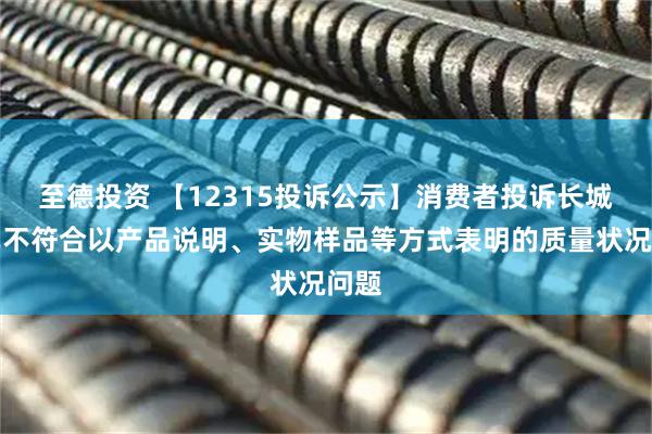 至德投资 【12315投诉公示】消费者投诉长城汽车不符合以产品说明、实物样品等方式表明的质量状况问题