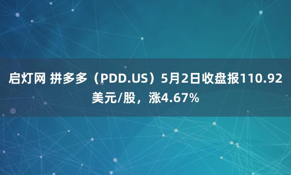 启灯网 拼多多（PDD.US）5月2日收盘报110.92美元/股，涨4.67%