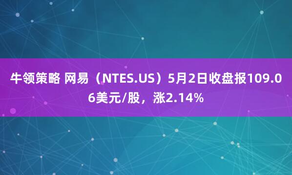 牛领策略 网易（NTES.US）5月2日收盘报109.06美元/股，涨2.14%