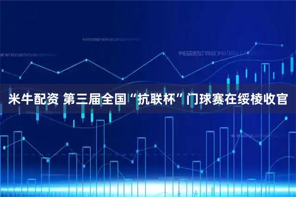 米牛配资 第三届全国“抗联杯”门球赛在绥棱收官