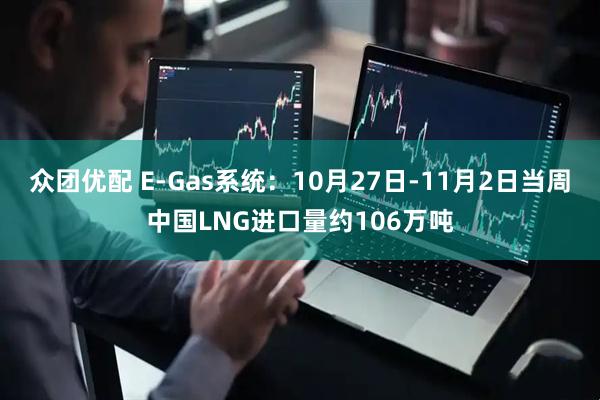 众团优配 E-Gas系统：10月27日-11月2日当周中国LNG进口量约106万吨