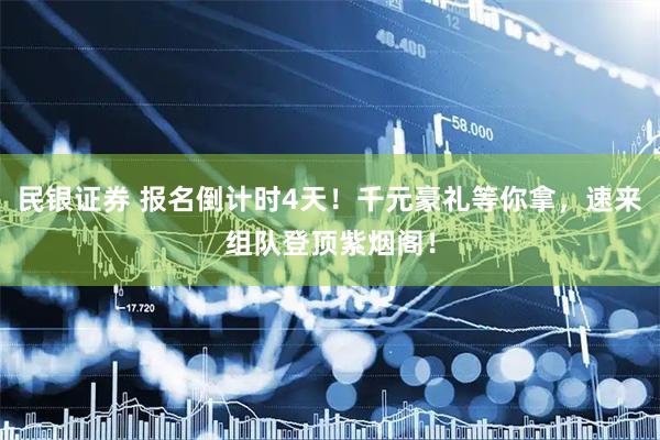 民银证券 报名倒计时4天！千元豪礼等你拿，速来组队登顶紫烟阁！