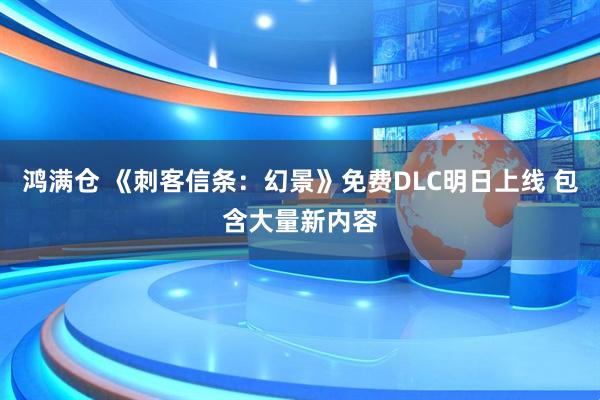 鸿满仓 《刺客信条：幻景》免费DLC明日上线 包含大量新内容
