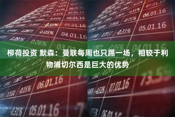 柳荷投资 默森：曼联每周也只踢一场，相较于利物浦切尔西是巨大的优势