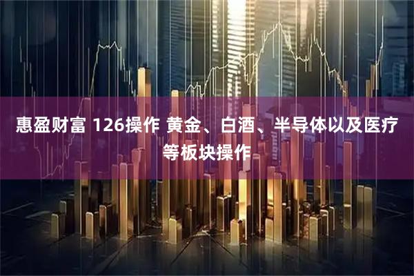惠盈财富 126操作 黄金、白酒、半导体以及医疗等板块操作