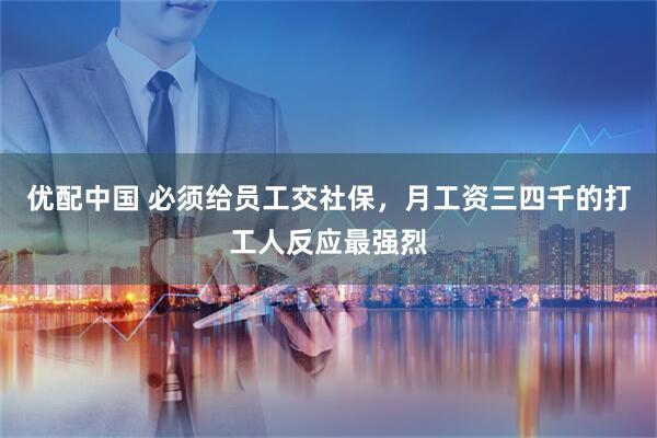 优配中国 必须给员工交社保，月工资三四千的打工人反应最强烈