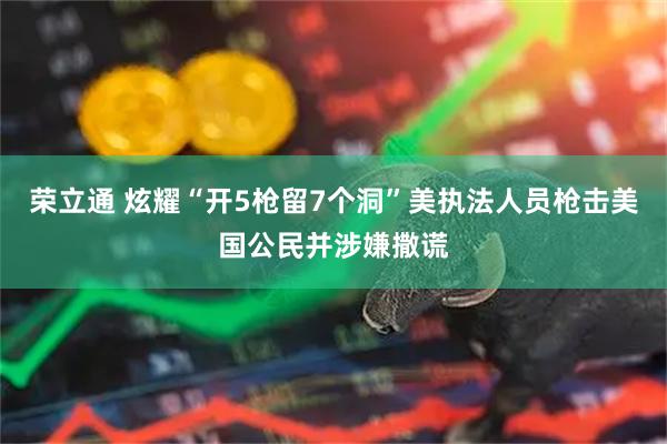 荣立通 炫耀“开5枪留7个洞”　美执法人员枪击美国公民并涉嫌撒谎