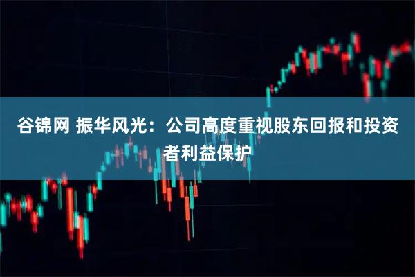 谷锦网 振华风光：公司高度重视股东回报和投资者利益保护