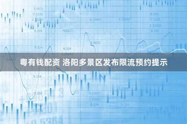粤有钱配资 洛阳多景区发布限流预约提示