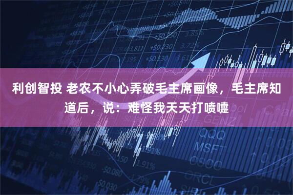 利创智投 老农不小心弄破毛主席画像，毛主席知道后，说：难怪我天天打喷嚏