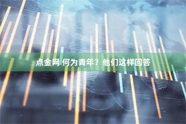 点金网 何为青年？他们这样回答